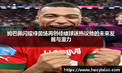 姆巴佩闪耀绿茵场再创佳绩球迷热议他的未来发展与潜力