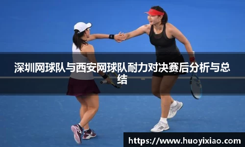 深圳网球队与西安网球队耐力对决赛后分析与总结