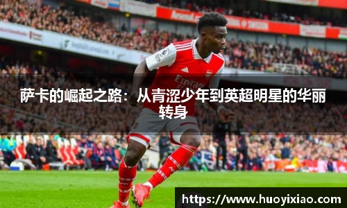 萨卡的崛起之路：从青涩少年到英超明星的华丽转身