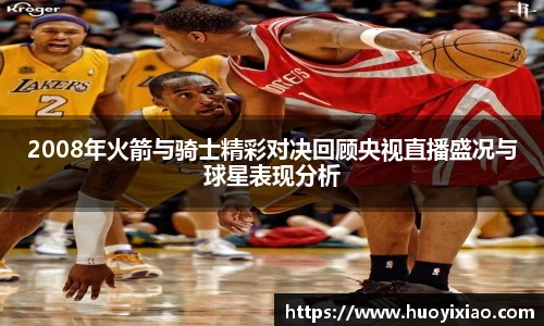 2008年火箭与骑士精彩对决回顾央视直播盛况与球星表现分析