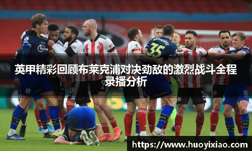 英甲精彩回顾布莱克浦对决劲敌的激烈战斗全程录播分析