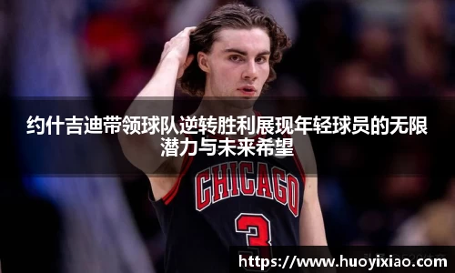 约什吉迪带领球队逆转胜利展现年轻球员的无限潜力与未来希望